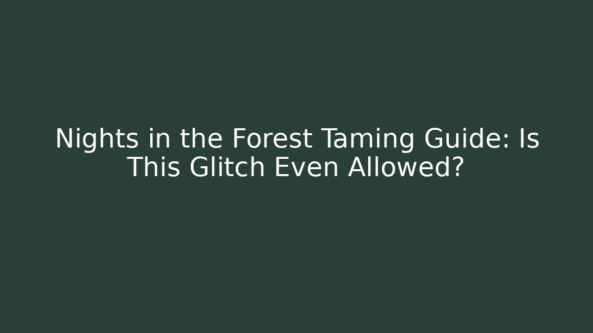 Nights in the Forest Taming Guide: Is This Glitch Even Allowed?