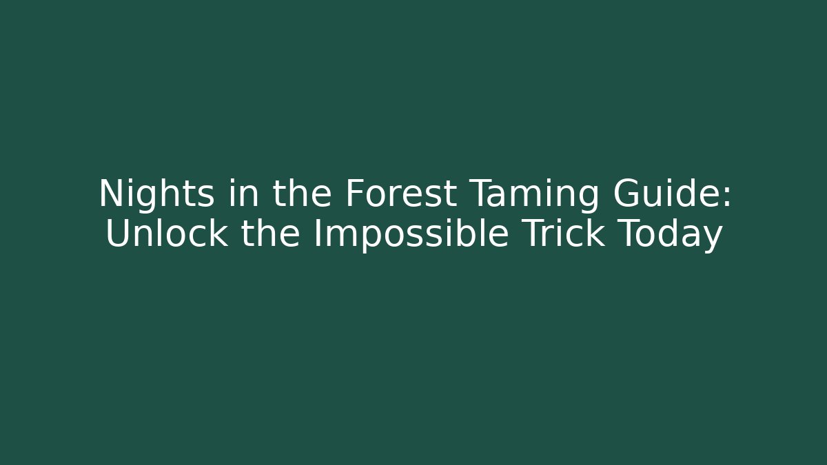 Nights in the Forest Taming Guide: Unlock the Impossible Trick Today