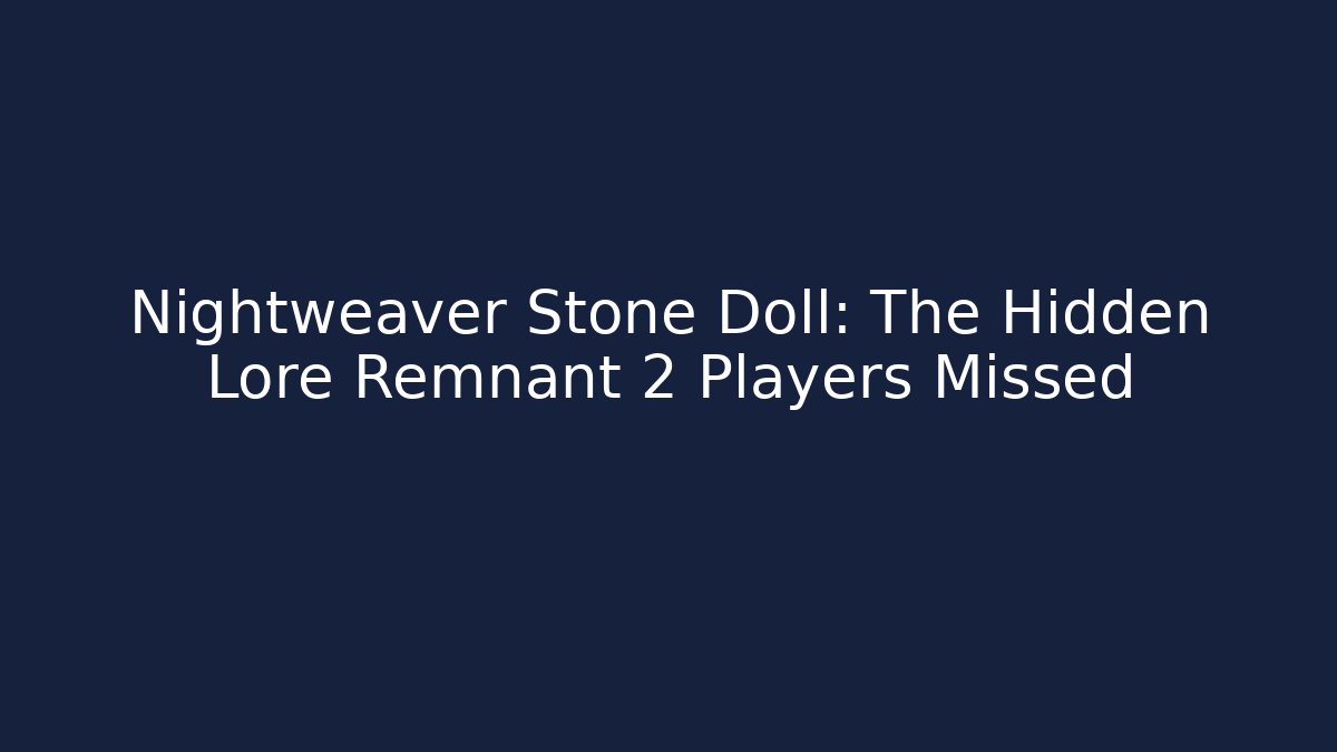Nightweaver Stone Doll: The Hidden Lore Remnant 2 Players Missed - Felix Cat Insurance