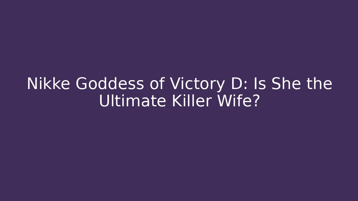 Nikke Goddess of Victory D: Is She the Ultimate Killer Wife?