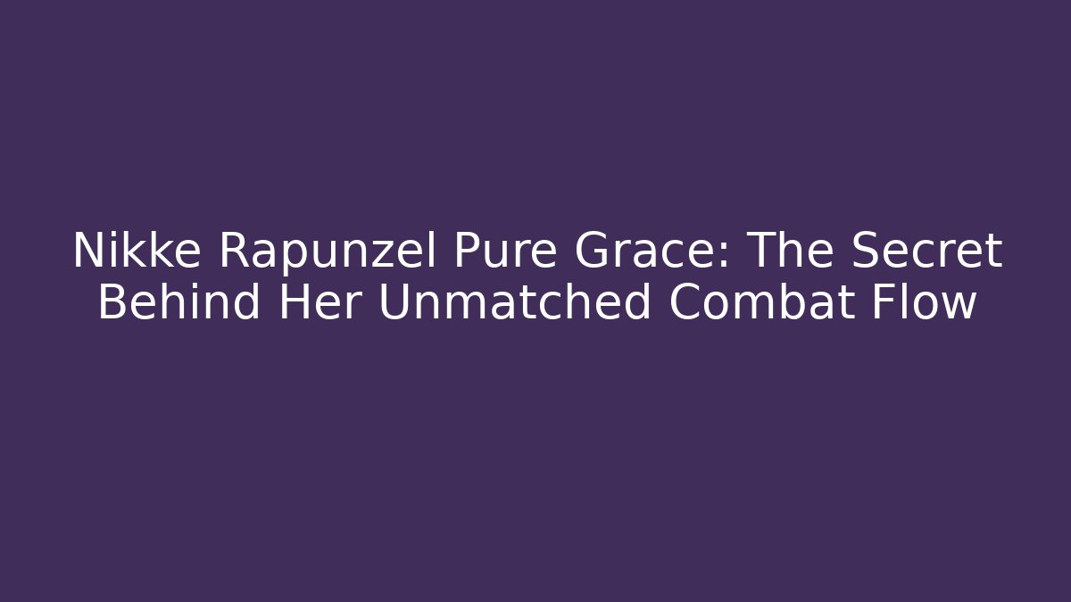 Nikke Rapunzel Pure Grace: The Secret Behind Her Unmatched Combat Flow
