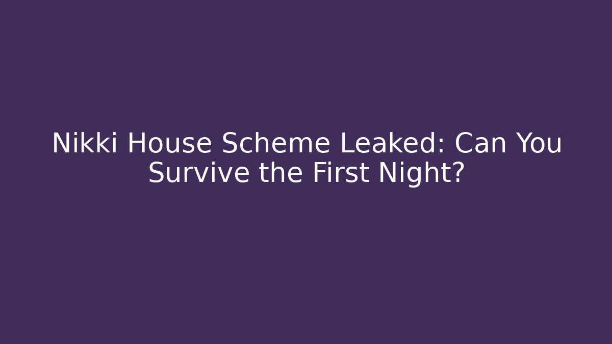 Nikki House Scheme Leaked: Can You Survive the First Night? - Felix Cat Insurance