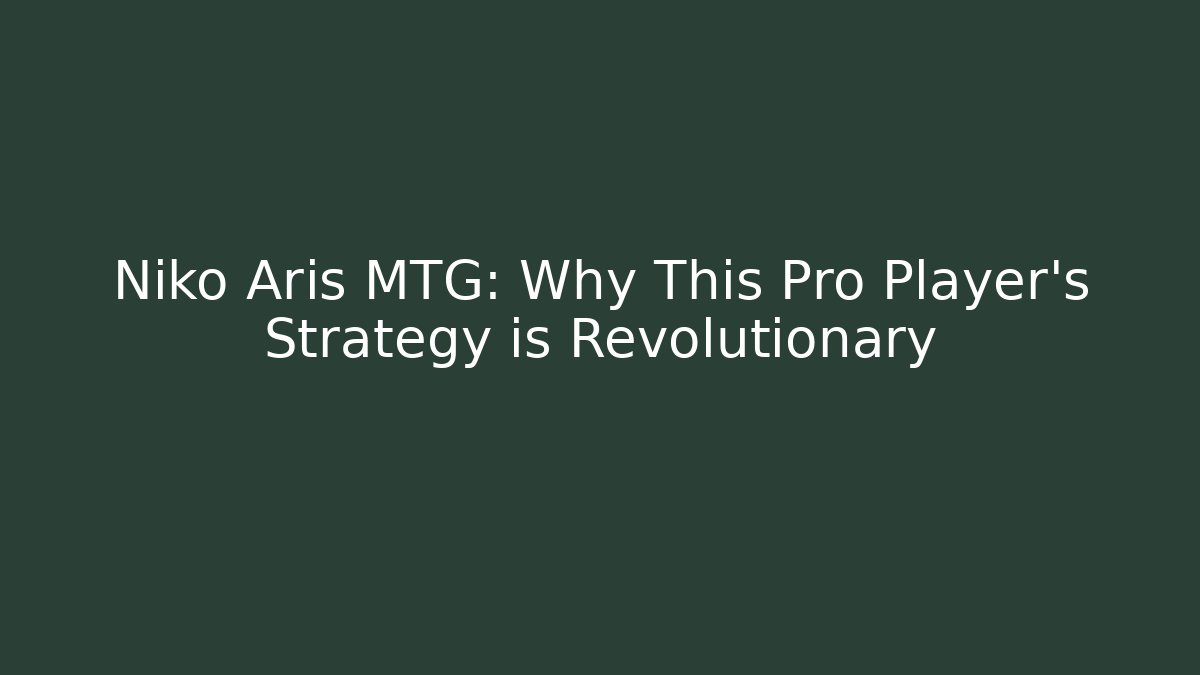 Niko Aris MTG: Why This Pro Player's Strategy is Revolutionary