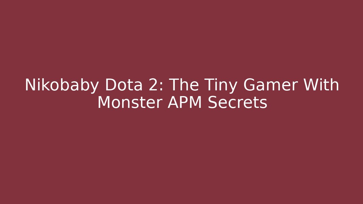 Nikobaby Dota 2: The Tiny Gamer With Monster APM Secrets