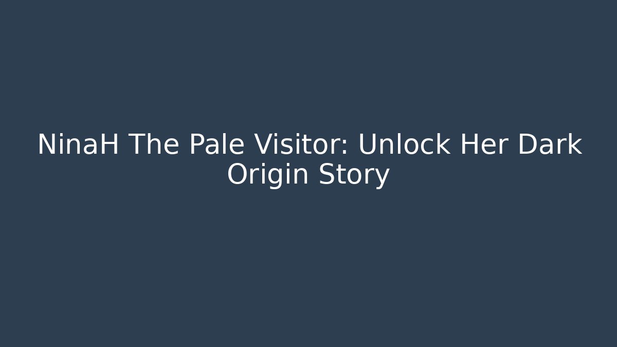 NinaH The Pale Visitor: Unlock Her Dark Origin Story