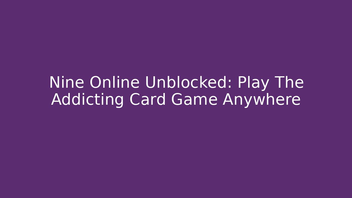 Nine Online Unblocked: Play The Addicting Card Game Anywhere