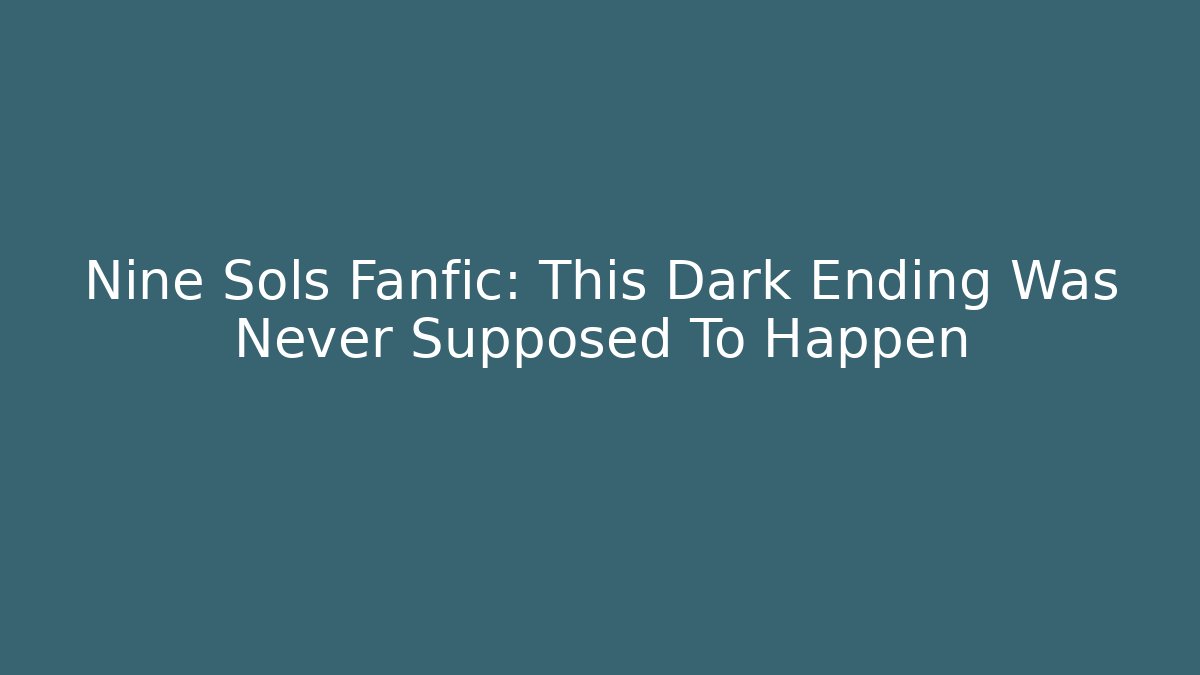 Nine Sols Fanfic: This Dark Ending Was Never Supposed To Happen