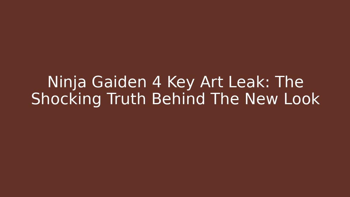 Ninja Gaiden 4 Key Art Leak: The Shocking Truth Behind The New Look
