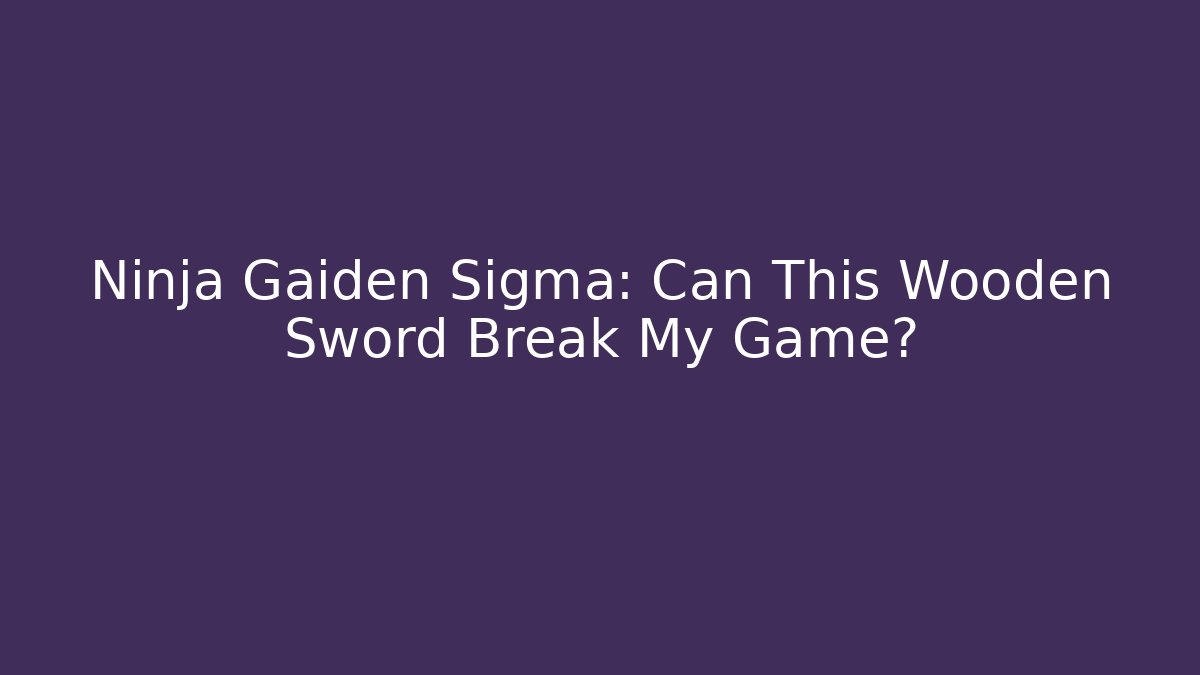 Ninja Gaiden Sigma: Can This Wooden Sword Break My Game?