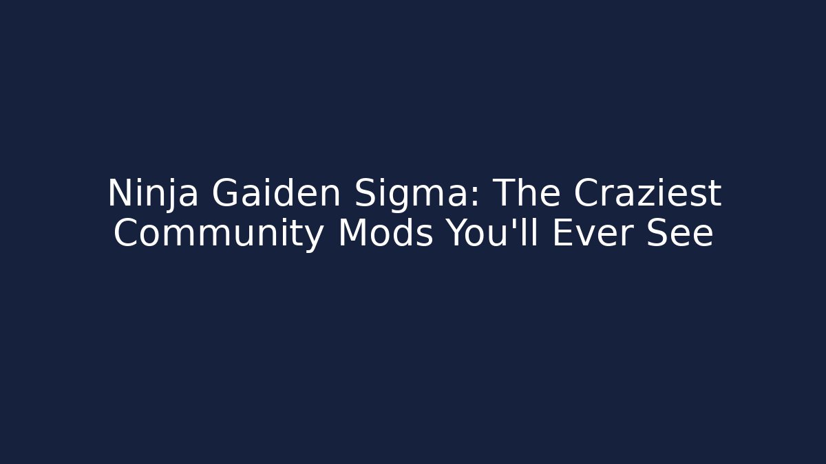 Ninja Gaiden Sigma: The Craziest Community Mods You'll Ever See