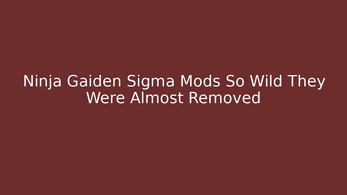 Ninja Gaiden Sigma Mods So Wild They Were Almost Removed