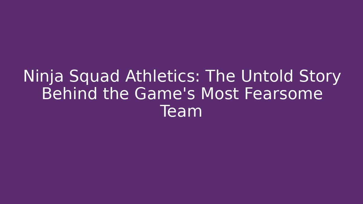 Ninja Squad Athletics: The Untold Story Behind the Game’s Most Fearsome Team