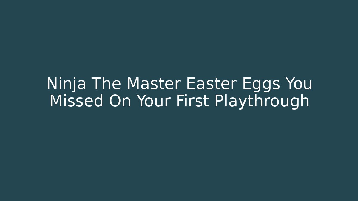 Ninja The Master Easter Eggs You Missed On Your First Playthrough