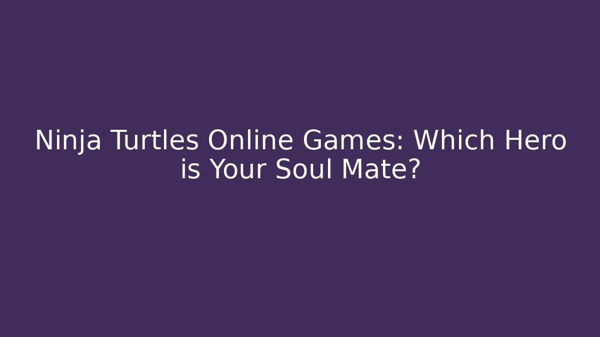 Ninja Turtles Online Games: Which Hero is Your Soul Mate?