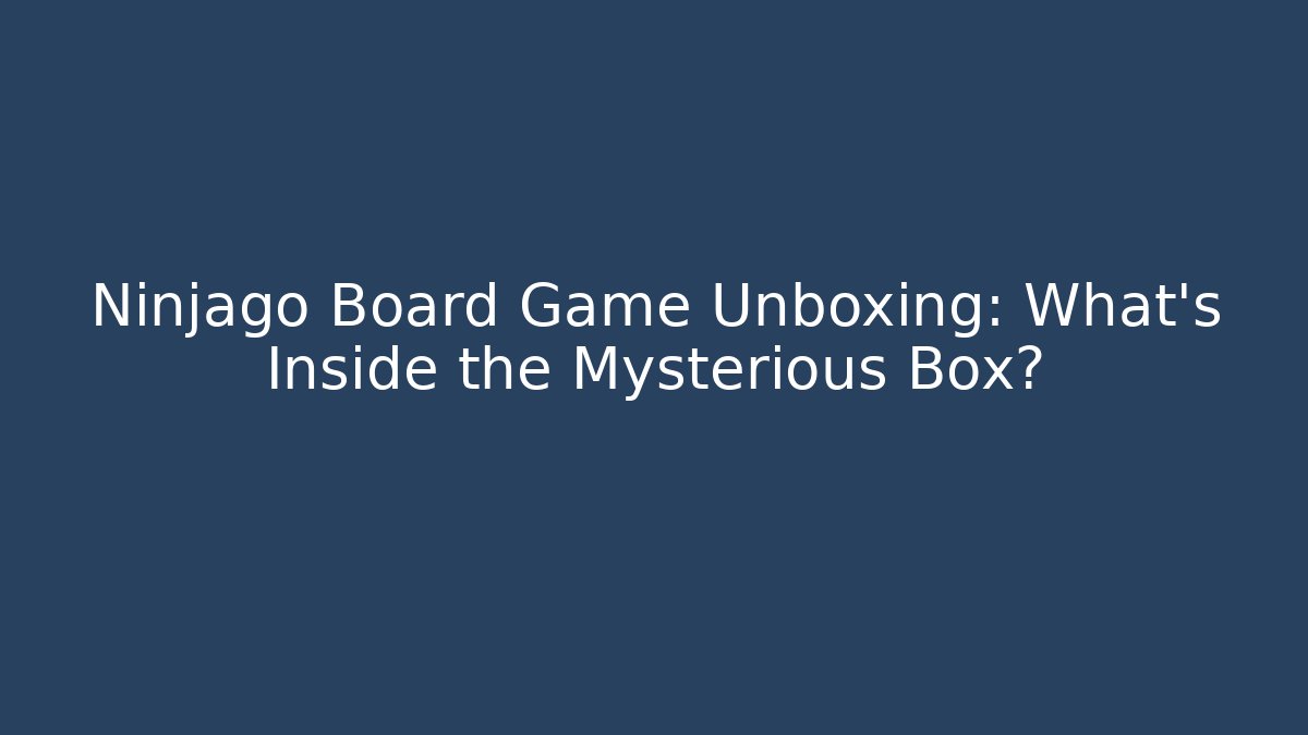 Ninjago Board Game Unboxing: What’s Inside the Mysterious Box?