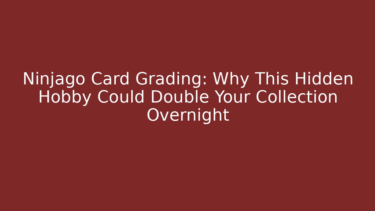 Ninjago Card Grading: Why This Hidden Hobby Could Double Your Collection Overnight