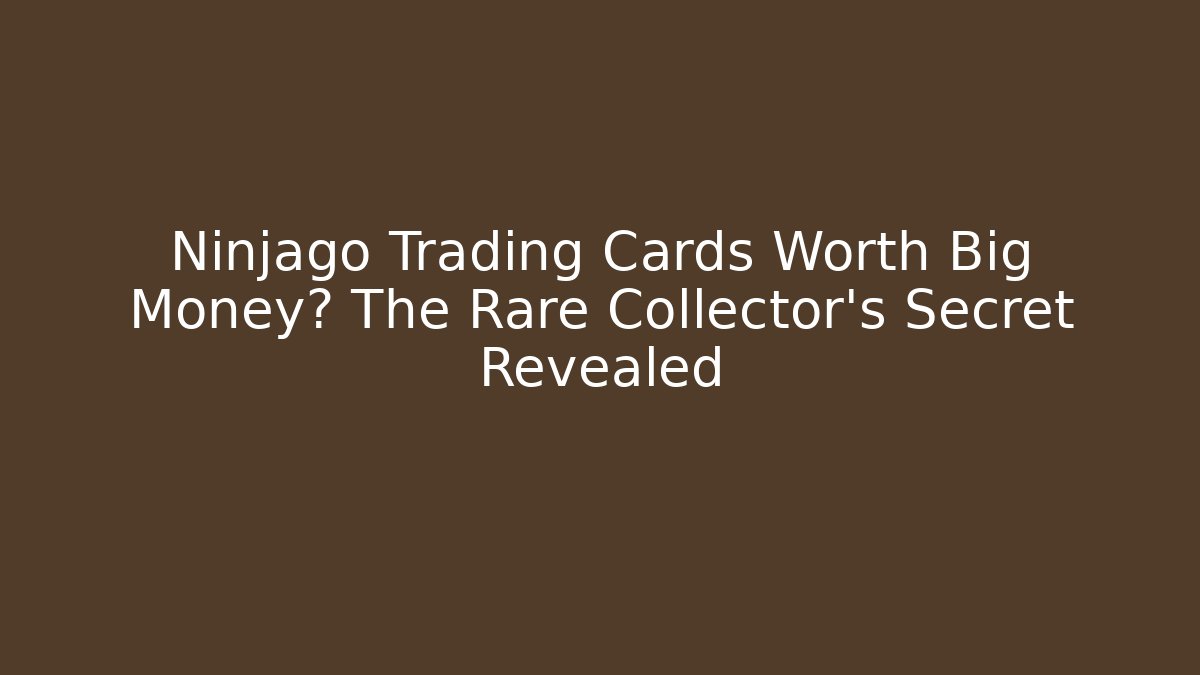 Ninjago Trading Cards Worth Big Money? The Rare Collector’s Secret Revealed