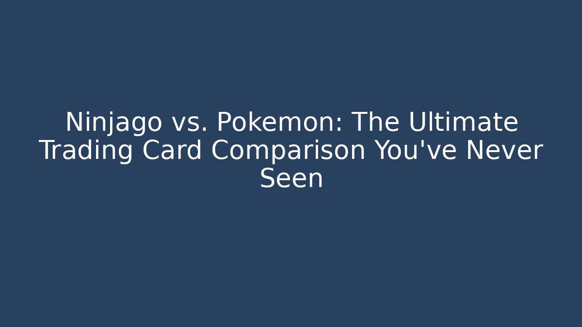 Ninjago vs. Pokémon: The Ultimate Trading Card Comparison You’ve Never Seen