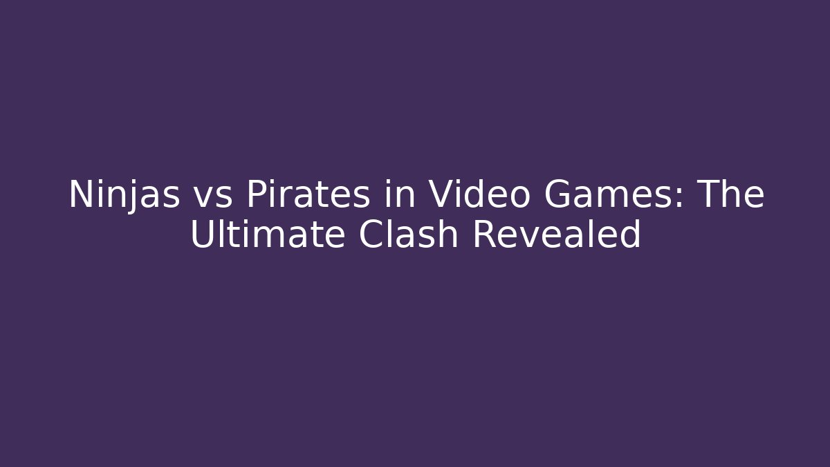Ninjas vs Pirates in Video Games: The Ultimate Clash Revealed
