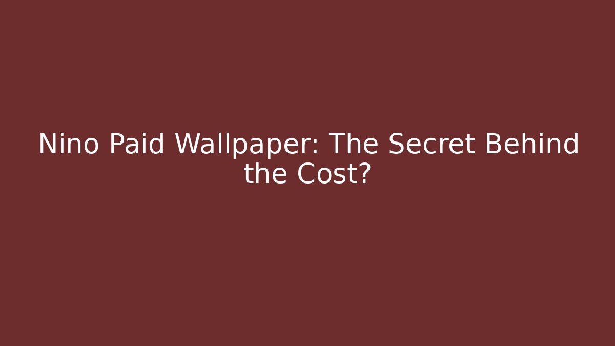 Nino Paid Wallpaper: The Secret Behind the Cost?