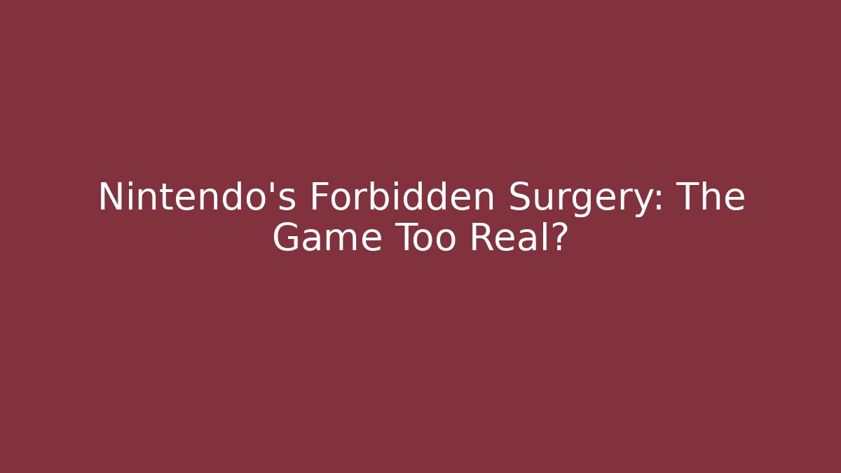 Nintendo's Forbidden Surgery: The Game Too Real?