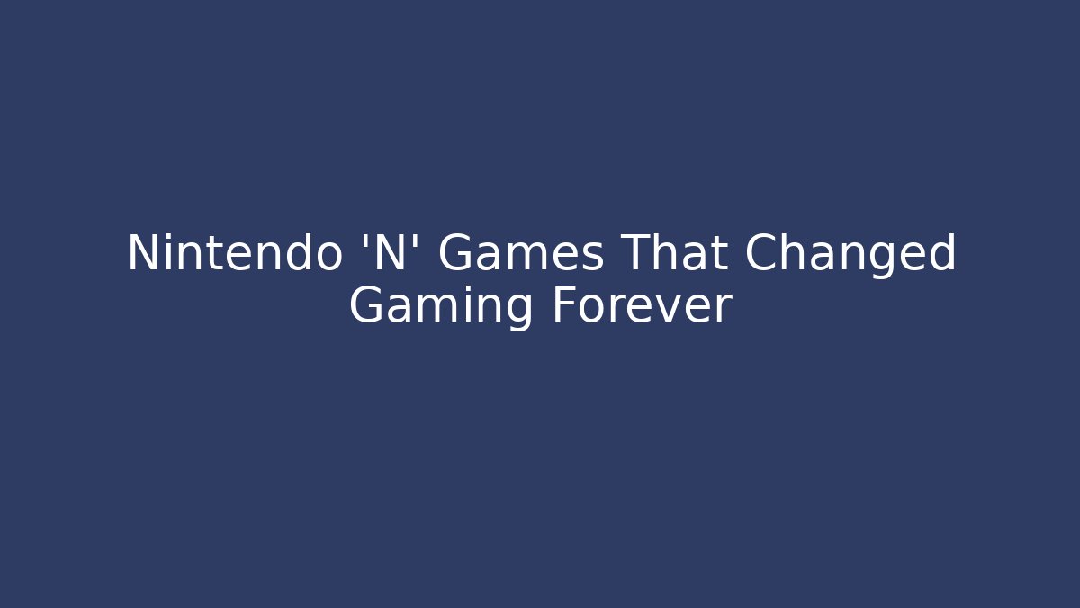 Nintendo 'N' Games That Changed Gaming Forever