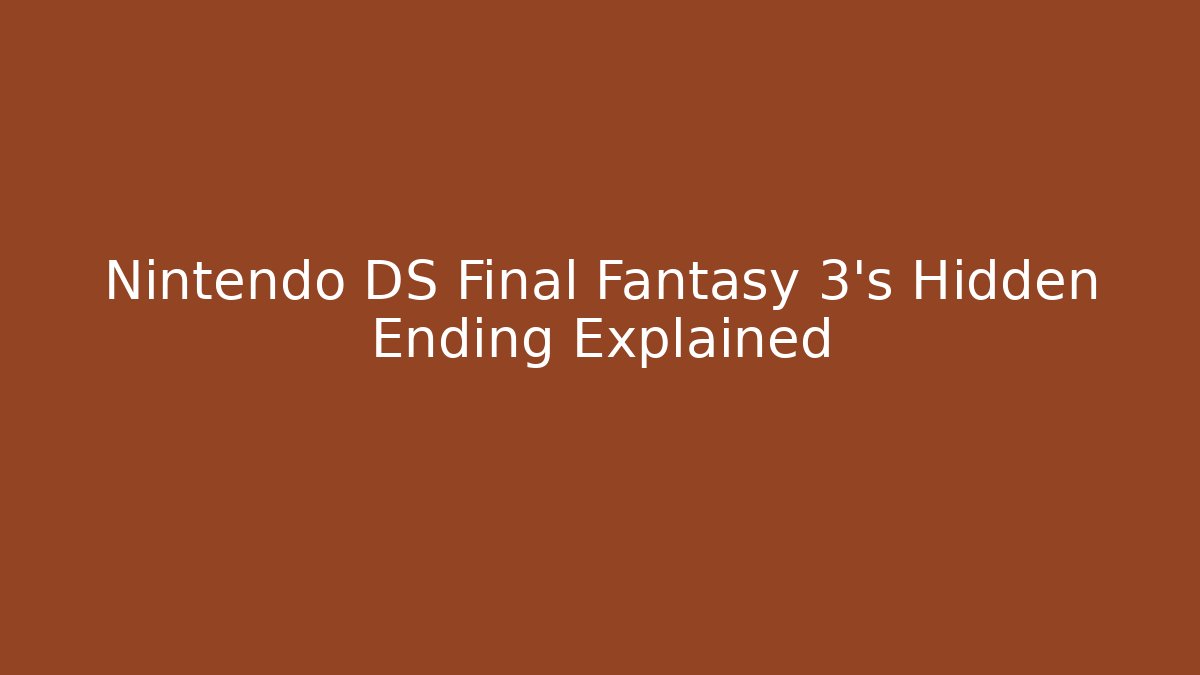 Nintendo DS Final Fantasy 3’s Hidden Ending Explained