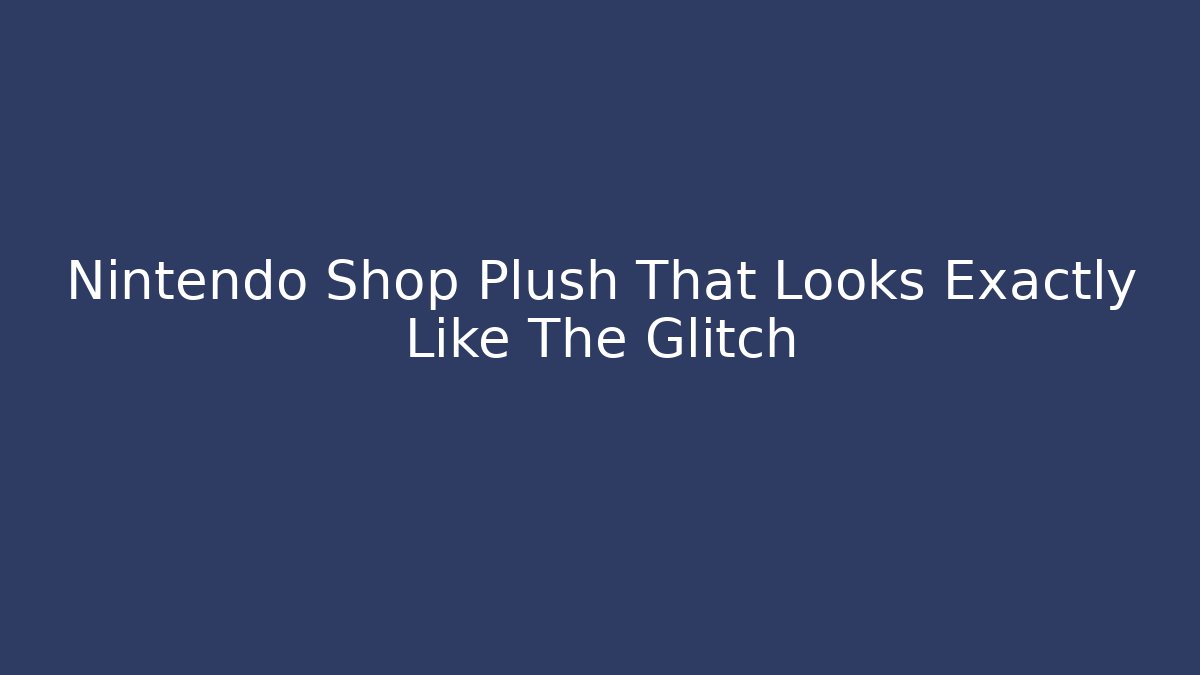 Nintendo Shop Plush That Looks Exactly Like The Glitch