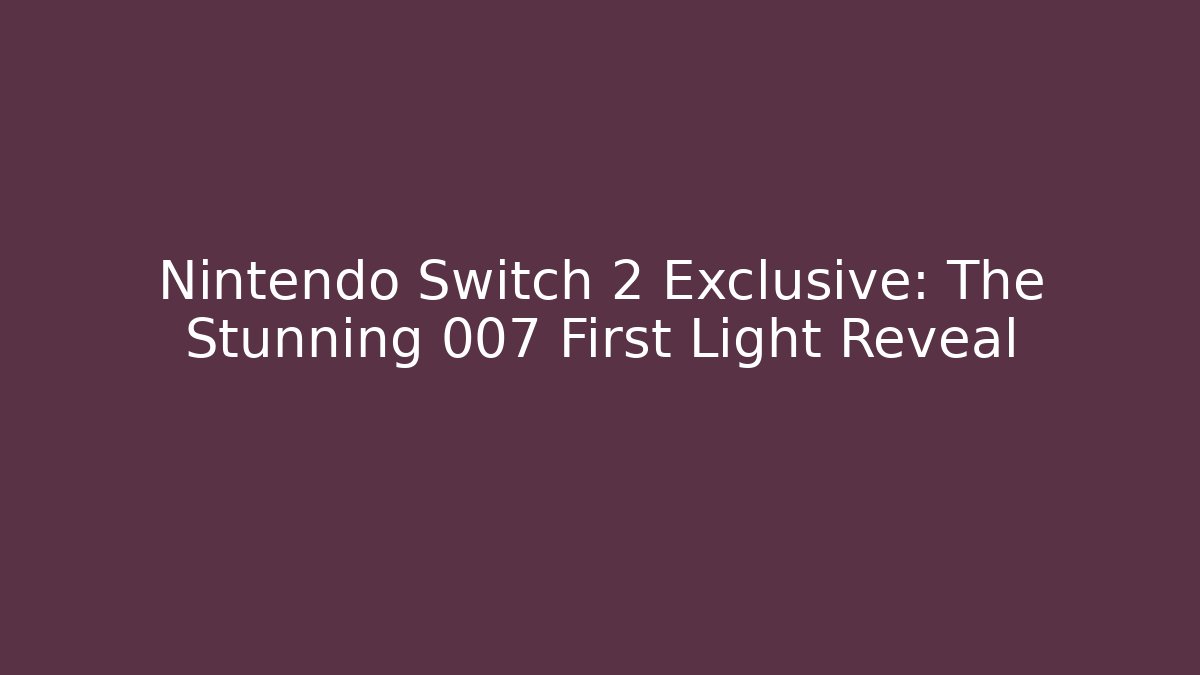 Nintendo Switch 2 Exclusive: The Stunning 007 First Light Reveal
