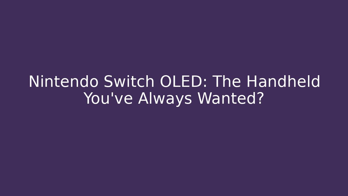 Nintendo Switch OLED: The Handheld You've Always Wanted? - Felix Cat Insurance
