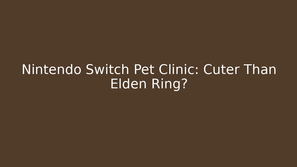Nintendo Switch Pet Clinic: Cuter Than Elden Ring?