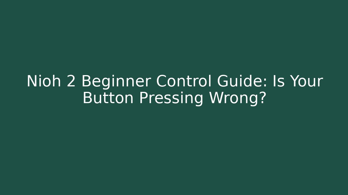 Nioh 2 Beginner Control Guide: Is Your Button Pressing Wrong?