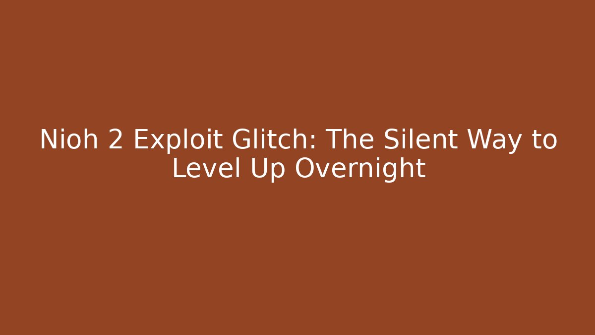 Nioh 2 Exploit Glitch: The Silent Way to Level Up Overnight