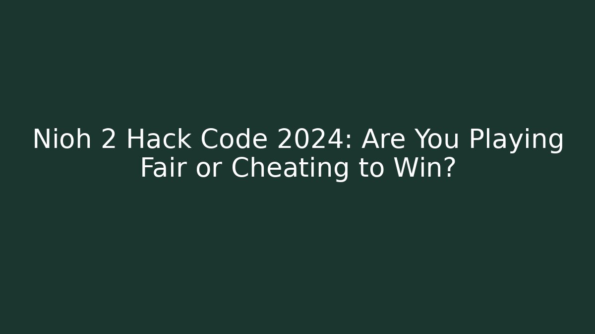 Nioh 2 Hack Code 2024: Are You Playing Fair or Cheating to Win? - Felix Cat Insurance