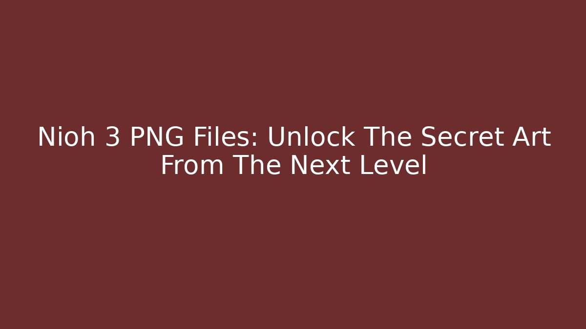 Nioh 3 PNG Files: Unlock The Secret Art From The Next Level