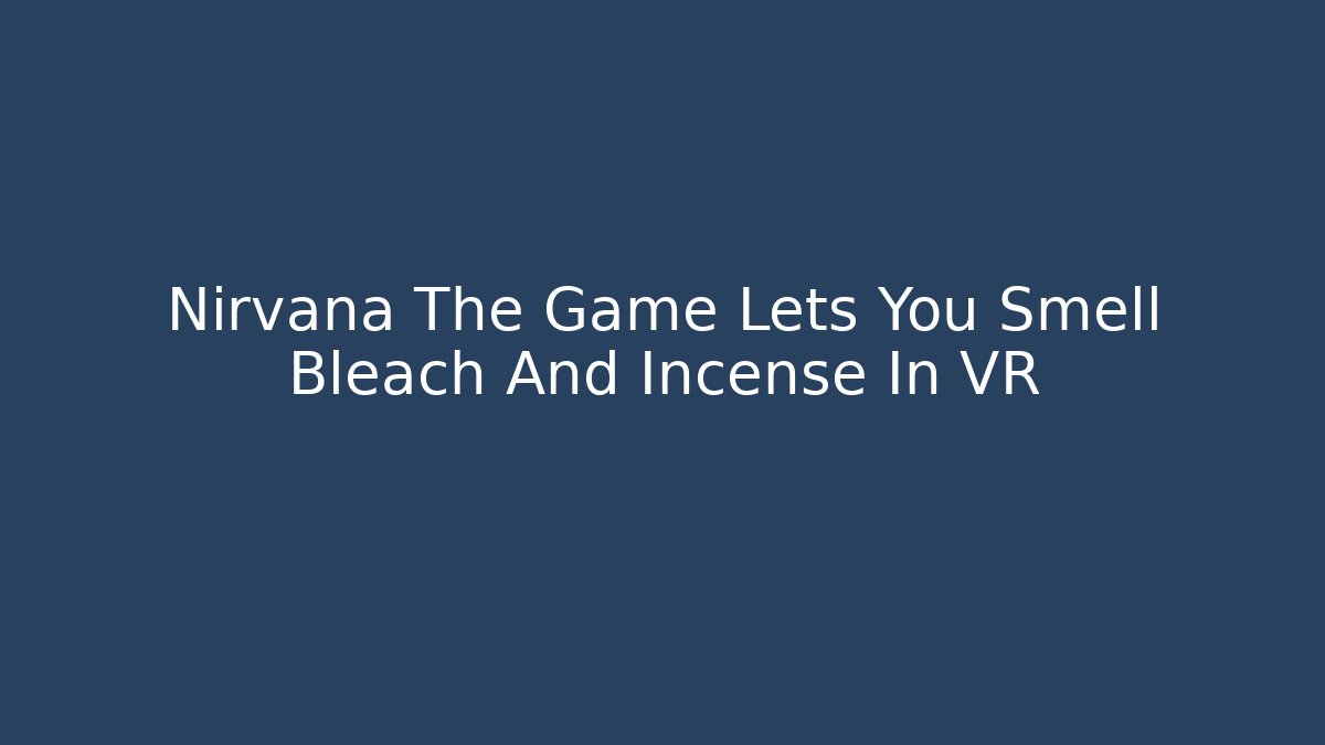 Nirvana The Game Lets You Smell Bleach And Incense In VR