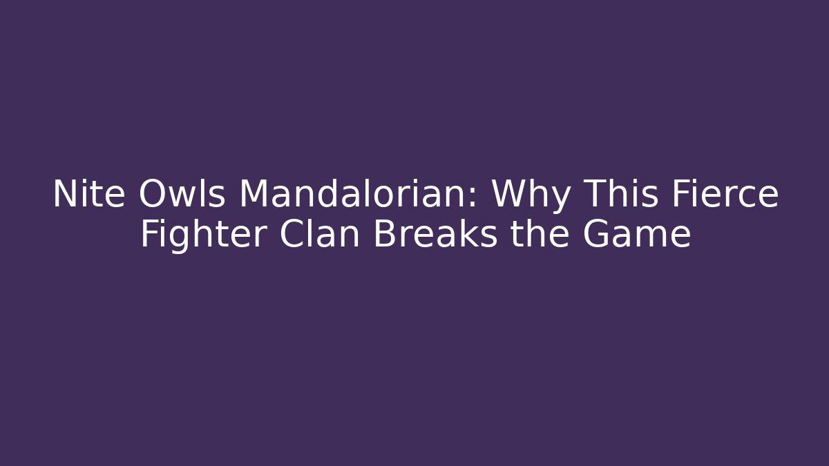 Nite Owls Mandalorian: Why This Fierce Fighter Clan Breaks the Game - Felix Cat Insurance
