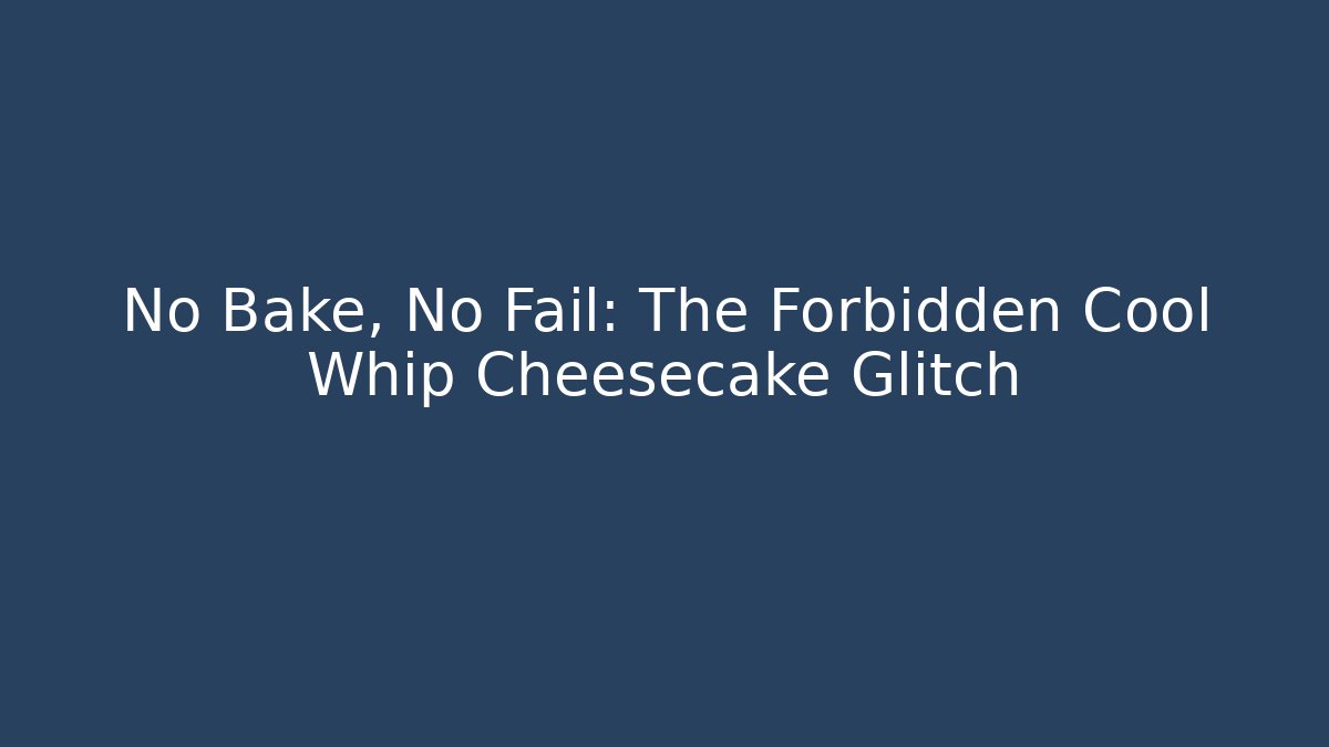 No Bake, No Fail: The Forbidden Cool Whip Cheesecake Glitch
