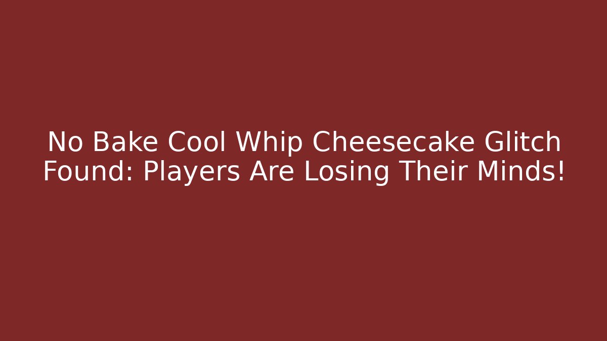 No Bake Cool Whip Cheesecake Glitch Found: Players Are Losing Their Minds!