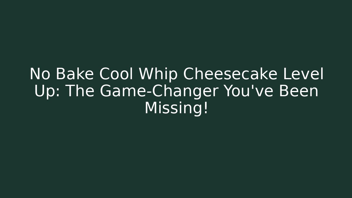 No Bake Cool Whip Cheesecake Level Up: The Game-Changer You've Been Missing!