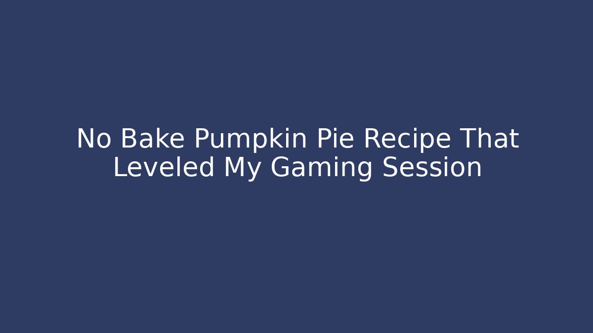 No Bake Pumpkin Pie Recipe That Leveled My Gaming Session