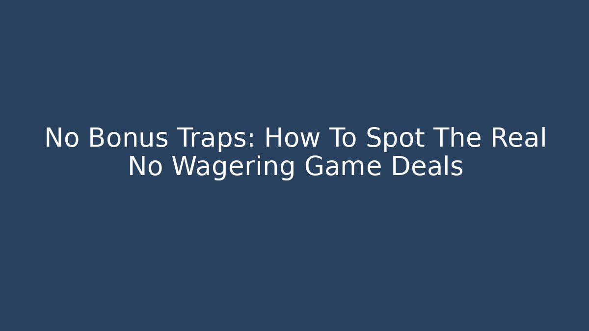 No Bonus Traps: How To Spot The Real No Wagering Game Deals