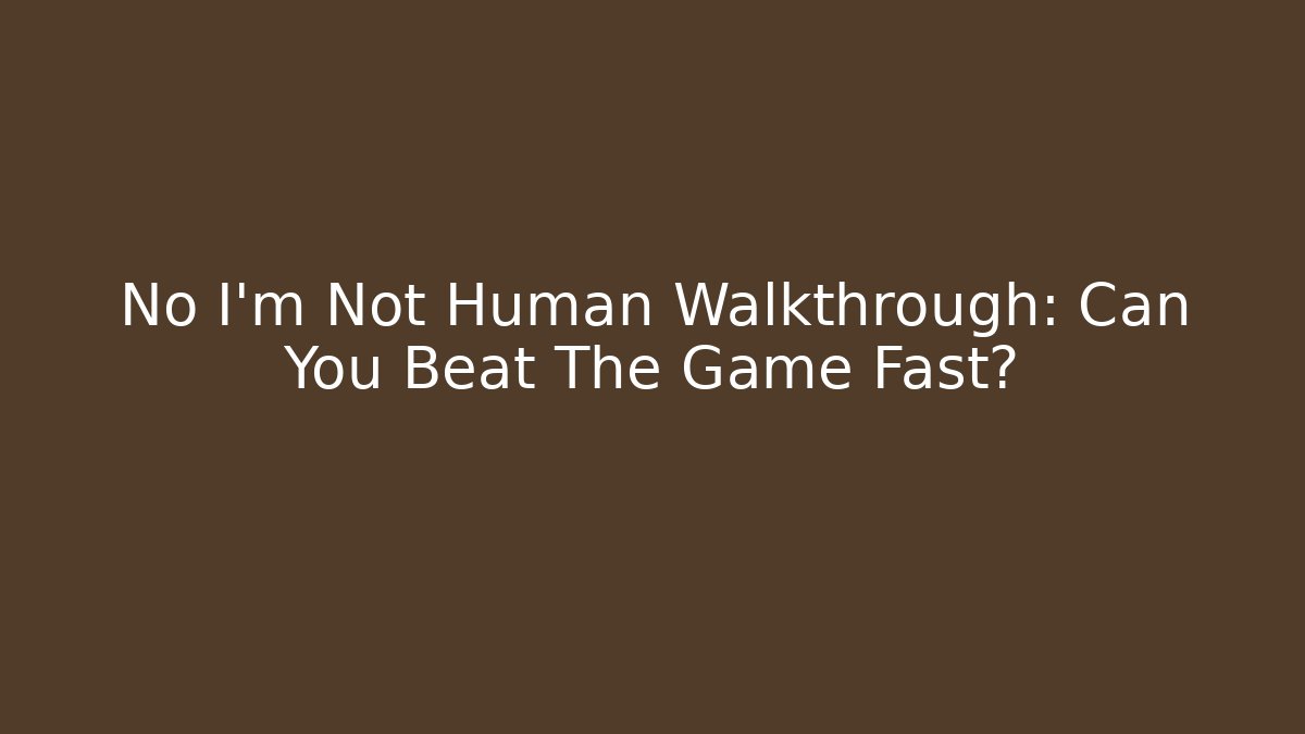 No I'm Not Human Walkthrough: Can You Beat The Game Fast? - Felix Cat Insurance