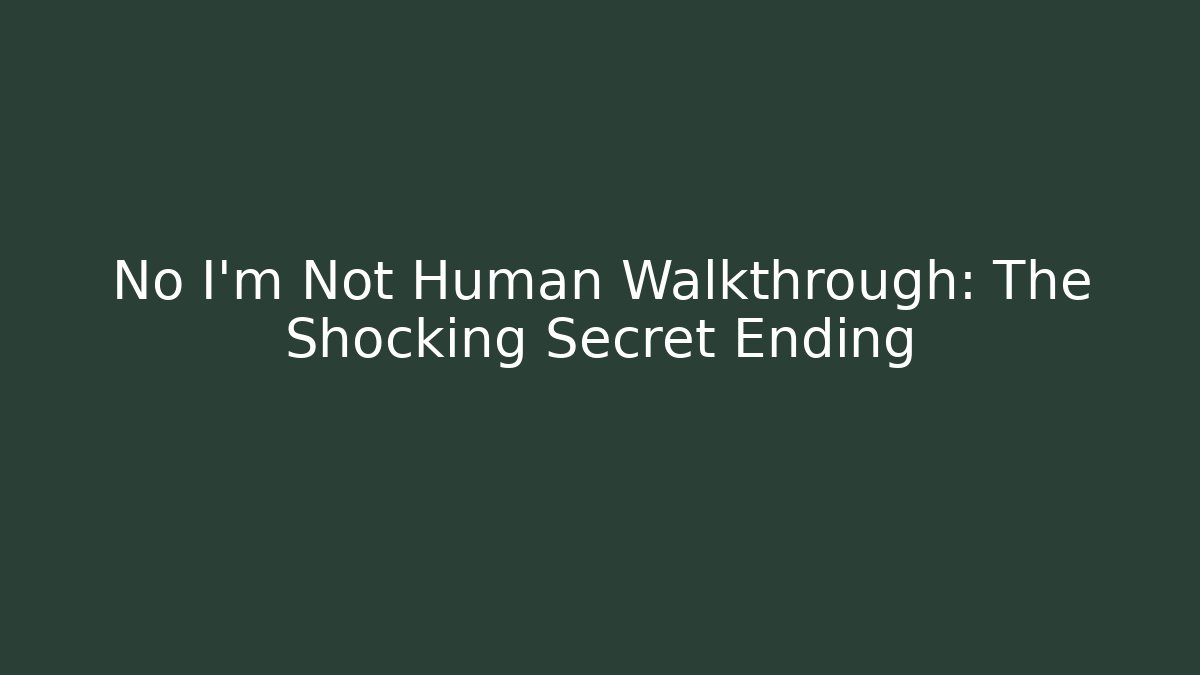 No I'm Not Human Walkthrough: The Shocking Secret Ending