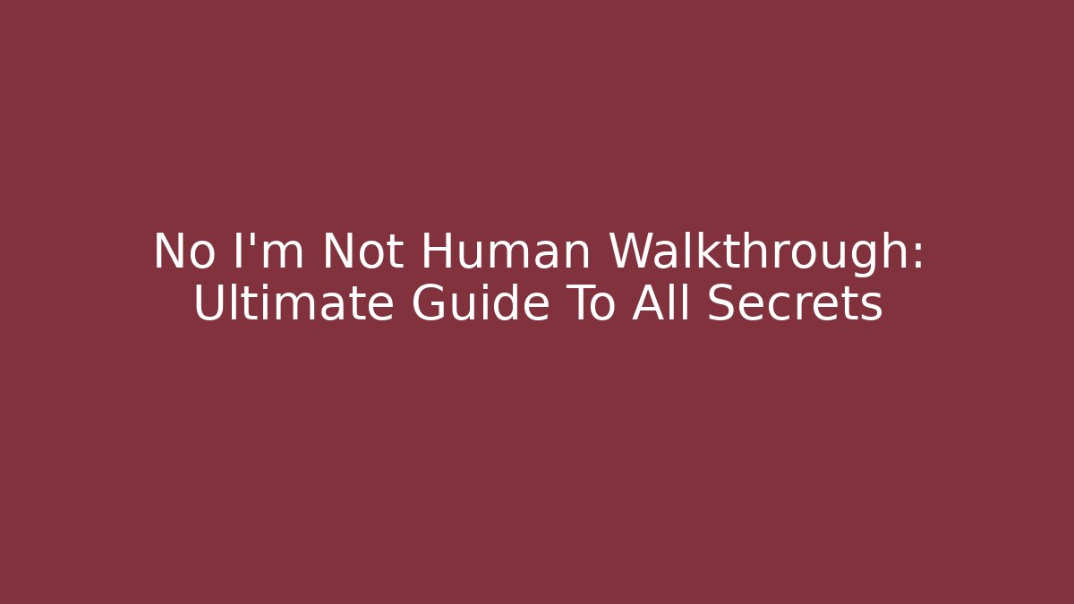 No I'm Not Human Walkthrough: Ultimate Guide To All Secrets
