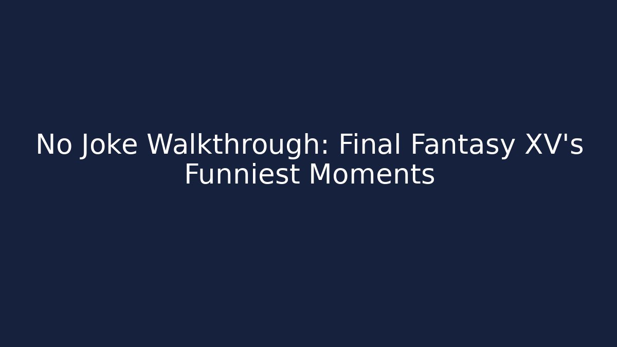 No Joke Walkthrough: Final Fantasy XV's Funniest Moments