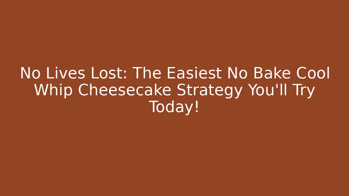 No Lives Lost: The Easiest No Bake Cool Whip Cheesecake Strategy You'll Try Today!