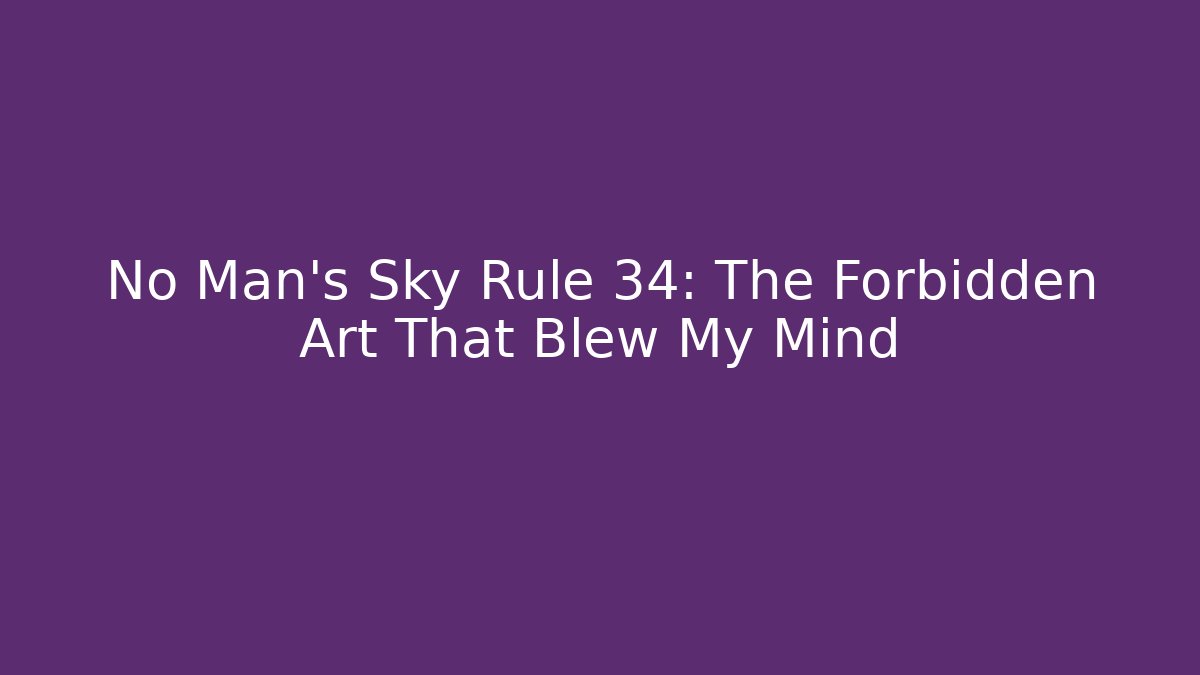 No Man's Sky Rule 34: The Forbidden Art That Blew My Mind
