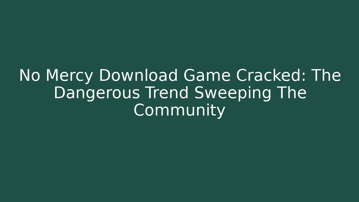 No Mercy Download Game Cracked: The Dangerous Trend Sweeping The Community