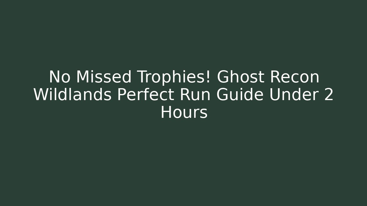 No Missed Trophies! Ghost Recon Wildlands Perfect Run Guide Under 2 Hours